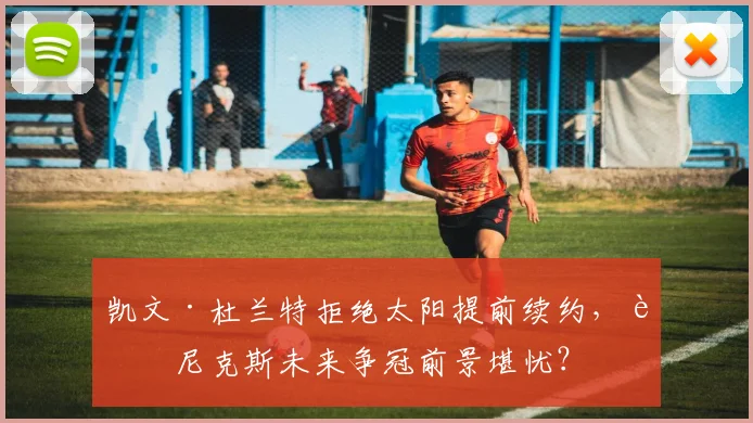 凯文·杜兰特拒绝太阳提前续约,菲尼克斯未来争冠前景堪忧?
