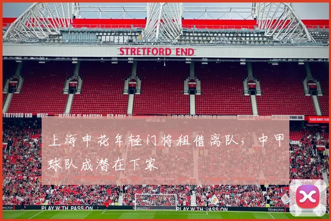 上海申花年轻门将租借离队,中甲球队成潜在下家