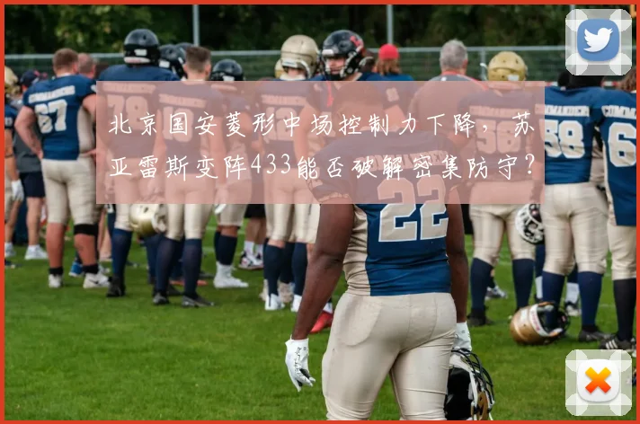 北京国安菱形中场控制力下降,苏亚雷斯变阵433能否破解密集防守?