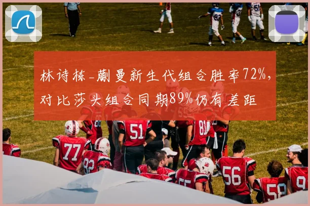 林诗栋_蒯曼新生代组合胜率72%,对比莎头组合同期89%仍有差距