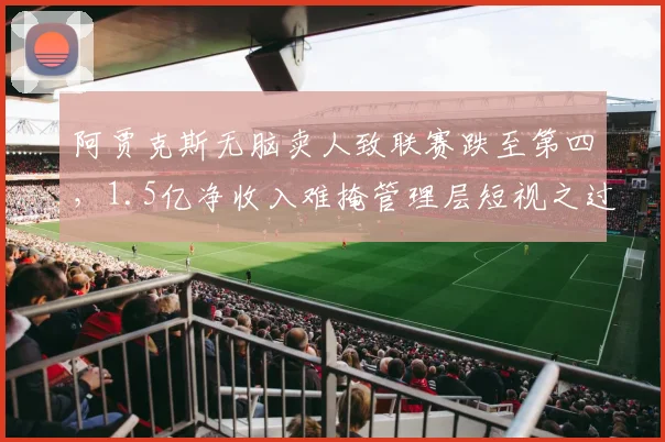 阿贾克斯无脑卖人致联赛跌至第四,1.5亿净收入难掩管理层短视之过
