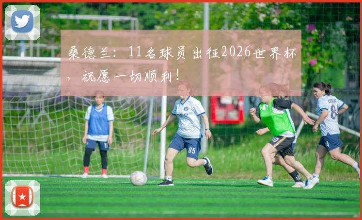 桑德兰：11名球员出征2026世界杯，祝愿一切顺利！