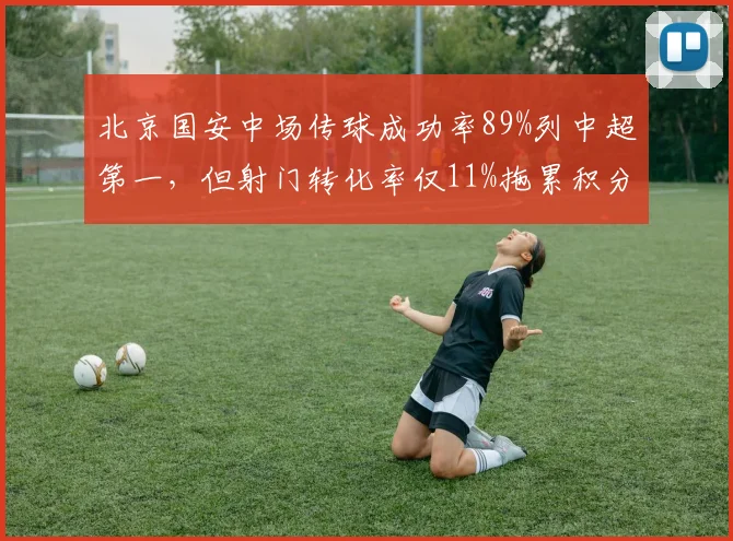 北京国安中场传球成功率89%列中超第一,但射门转化率仅11%拖累积分